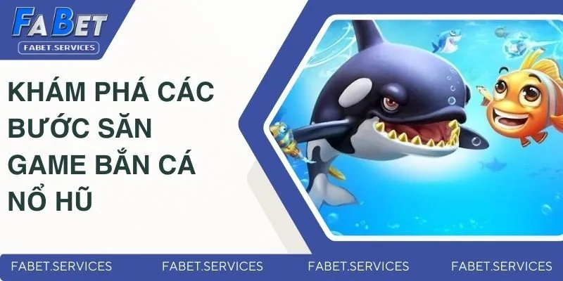 Khám phá các bước săn cá nổ hũ