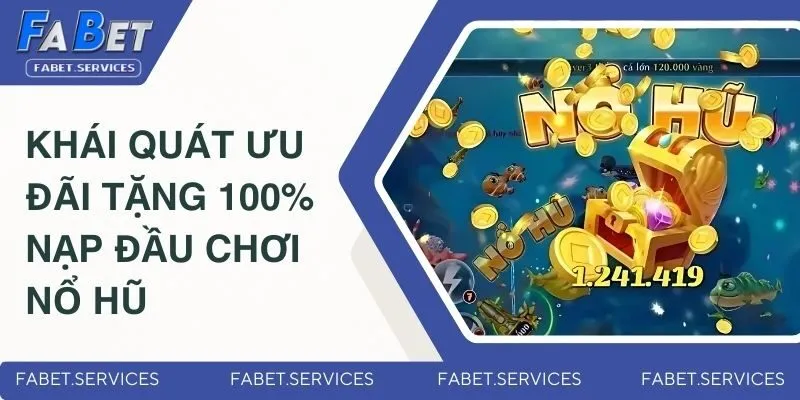 Khái quát ưu đãi tặng 100% nạp đầu chơi nổ hũ